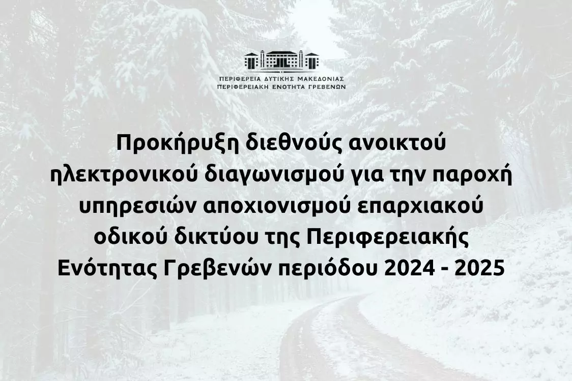 Προκήρυξη διεθνούς ανοικτού ηλεκτρονικού διαγωνισμού για την παροχή υπηρεσιών αποχιονισμού επαρχιακού οδικού δικτύου της Περιφερειακής Ενότητας Γρεβενών περιόδου 2024 - 2025